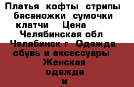 Платья, кофты, стрипы, басаножки, сумочки, клатчи. › Цена ­ 300 - Челябинская обл., Челябинск г. Одежда, обувь и аксессуары » Женская одежда и обувь   . Челябинская обл.,Челябинск г.